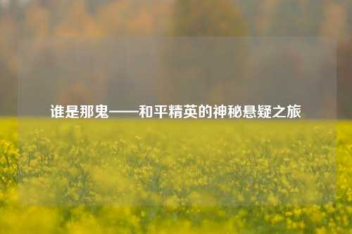 谁是那鬼——和平精英的神秘悬疑之旅
