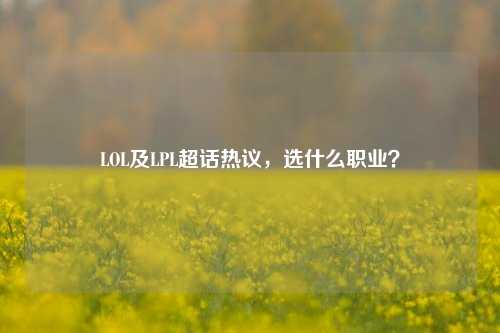 LOL及LPL超话热议,选什么职业?