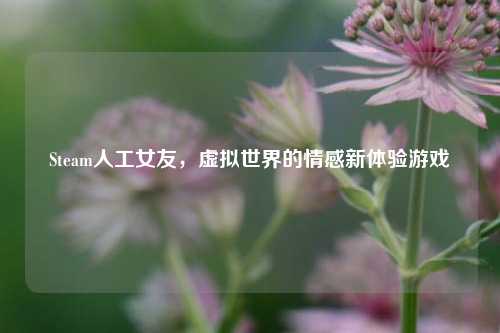 Steam人工女友,虚拟世界的情感新体验游戏