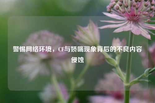 警惕网络环境,CF与娇喘现象背后的不良内容侵蚀