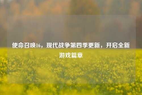 使命召唤16,现代战争第四季更新,开启全新游戏篇章