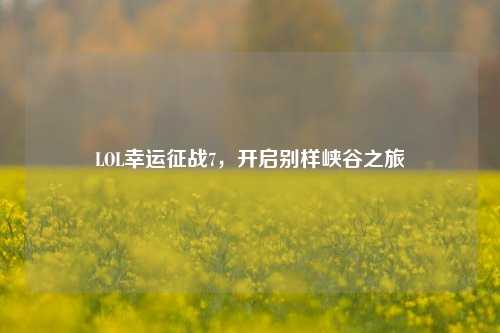 LOL幸运征战7，开启别样峡谷之旅