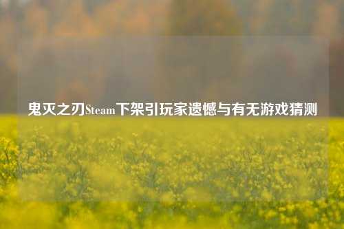 鬼灭之刃Steam下架引玩家遗憾与有无游戏猜测