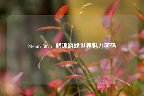 Steam 369,解锁游戏世界魅力密码