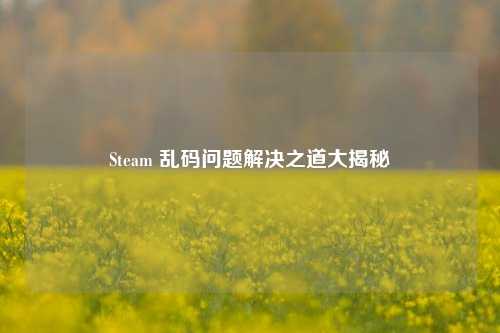 Steam 乱码问题解决之道大揭秘