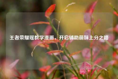 王者荣耀瑶教学漫画,开启辅助萌妹上分之路