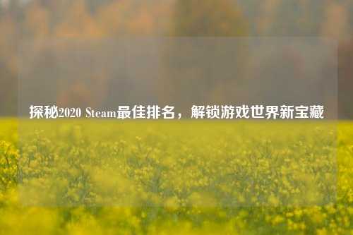 探秘2020 Steam最佳排名,解锁游戏世界新宝藏