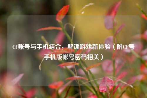 CF账号与手机结合,解锁游戏新体验(附CF号手机版帐号密码相关)