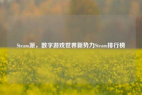 Steam派，数字游戏世界新势力Steam排行榜