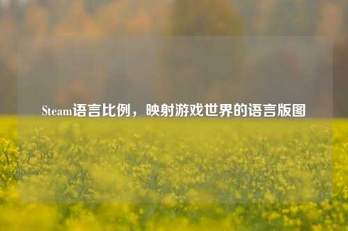 Steam语言比例,映射游戏世界的语言版图
