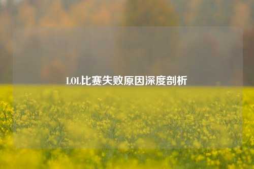 LOL比赛失败原因深度剖析